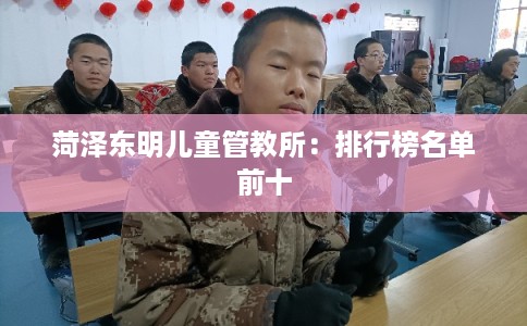 菏泽东明儿童管教所：排行榜名单前十