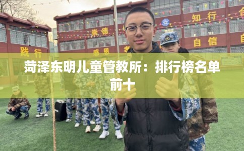 菏泽东明儿童管教所：排行榜名单前十