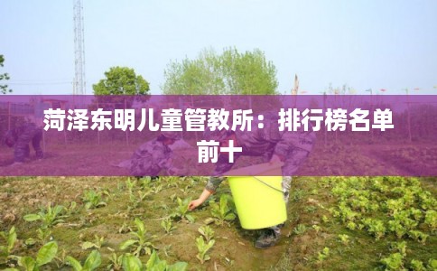 菏泽东明儿童管教所：排行榜名单前十