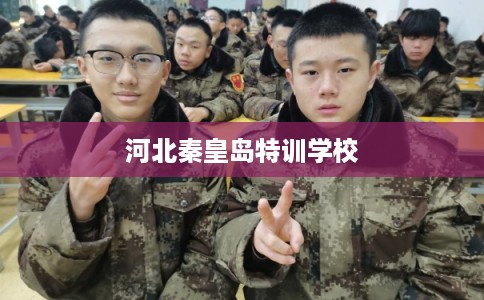 河北秦皇岛特训学校 河北秦皇岛特训学校