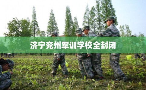 济宁兖州军训学校全封闭