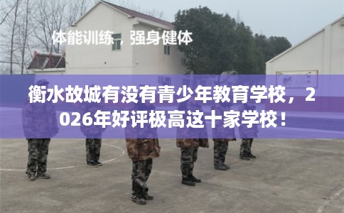 衡水故城有没有青少年教育学校,2026年好评极高这十家学校! 衡水故城有没有青少年教育学校,2026年好评极高这十家学校!