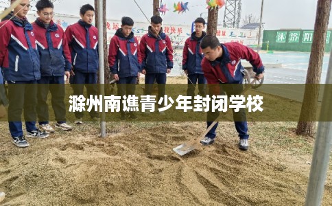 滁州南谯青少年封闭学校