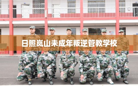 日照岚山未成年叛逆管教学校