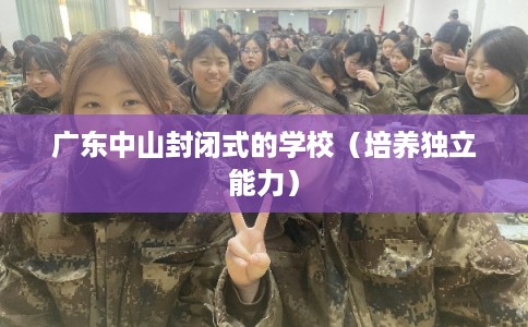 广东中山封闭式的学校（培养独立能力）