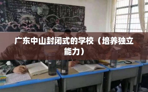 广东中山封闭式的学校（培养独立能力）