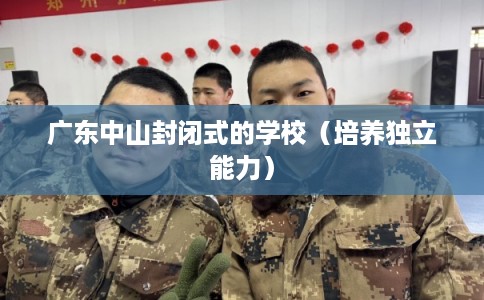 广东中山封闭式的学校（培养独立能力）