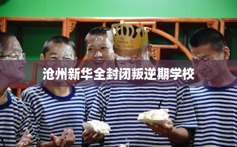 沧州新华全封闭叛逆期学校