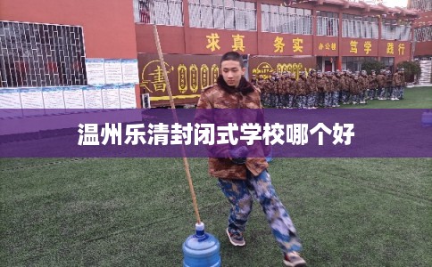 温州乐清封闭式学校哪个好