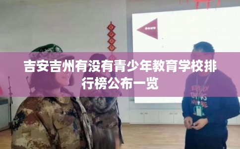 吉安吉州有没有青少年教育学校排行榜公布一览