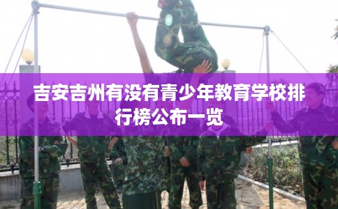 吉安吉州有没有青少年教育学校排行榜公布一览