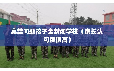 襄樊问题孩子全封闭学校（家长认可度很高）