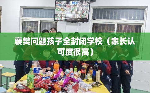 襄樊问题孩子全封闭学校（家长认可度很高）