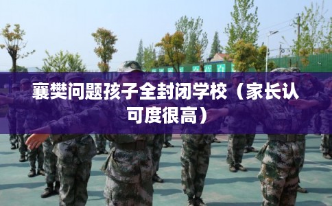 襄樊问题孩子全封闭学校（家长认可度很高）