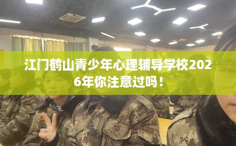 江门鹤山青少年心理辅导学校2026年你注意过吗！