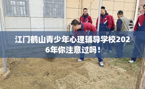 江门鹤山青少年心理辅导学校2026年你注意过吗！