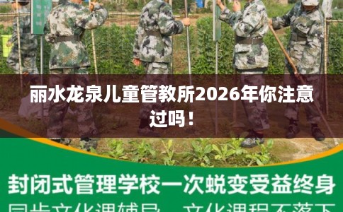 丽水龙泉儿童管教所2026年你注意过吗！