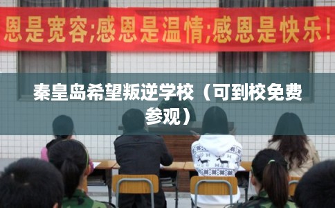 秦皇岛希望叛逆学校（可到校免费参观）