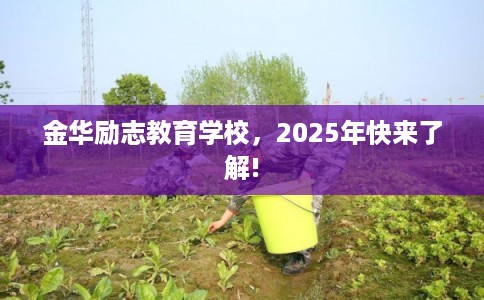 金华励志教育学校,2025年快来了解! 金华励志教育学校,2025年快来了解!