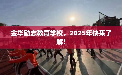金华励志教育学校,2025年快来了解! 金华励志教育学校,2025年快来了解!