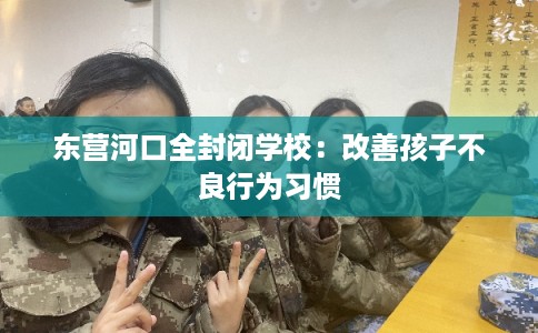东营河口全封闭学校：改善孩子不良行为习惯