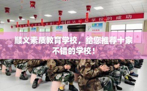 顺义素质教育学校，给您推荐十家不错的学校！