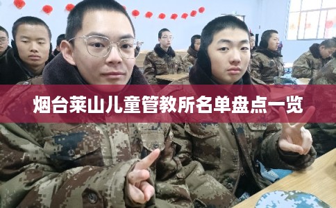 烟台莱山儿童管教所名单盘点一览