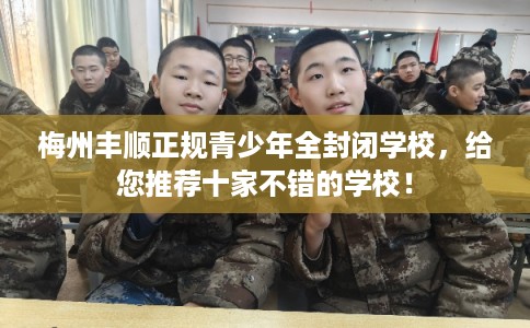 梅州丰顺正规青少年全封闭学校，给您推荐十家不错的学校！