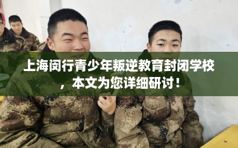 上海闵行青少年叛逆教育封闭学校，本文为您详细研讨！