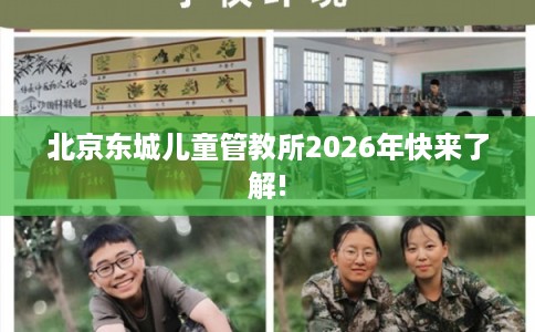 北京东城儿童管教所2026年快来了解!