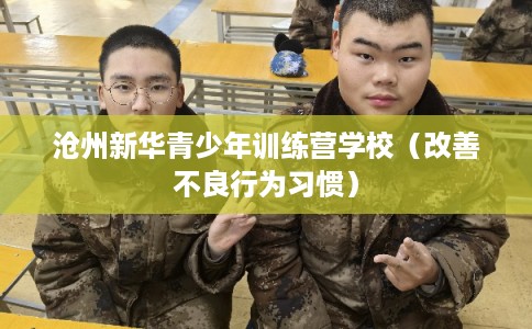 沧州新华青少年训练营学校（改善不良行为习惯）