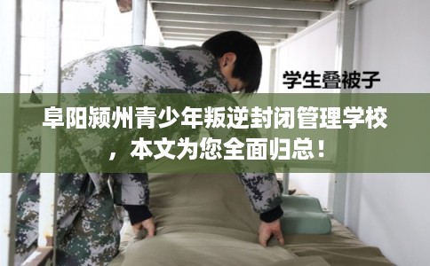 阜阳颍州青少年叛逆封闭管理学校,本文为您全面归总! 阜阳颍州青少年叛逆封闭管理学校,本文为您全面归总!