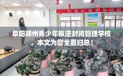 阜阳颍州青少年叛逆封闭管理学校,本文为您全面归总! 阜阳颍州青少年叛逆封闭管理学校,本文为您全面归总!