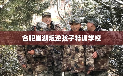 合肥巢湖叛逆孩子特训学校