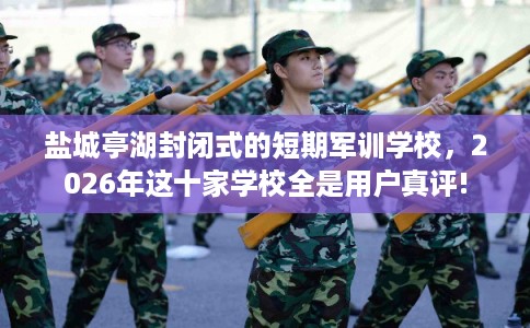 盐城亭湖封闭式的短期军训学校,2026年这十家学校全是用户真评! 盐城亭湖封闭式的短期军训学校,2026年这十家学校全是用户真评!