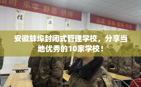 安徽蚌埠封闭式管理学校，分享当地优秀的10家学校！