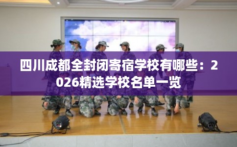 四川成都全封闭寄宿学校有哪些:2026精选学校名单一览 四川成都全封闭寄宿学校有哪些:2026精选学校名单一览