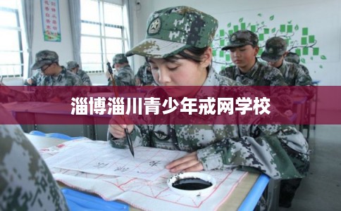淄博淄川青少年戒网学校