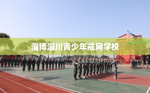 淄博淄川青少年戒网学校