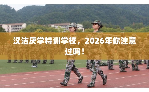 汉沽厌学特训学校，2026年你注意过吗！