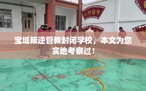 宝坻叛逆管教封闭学校,本文为您实地考察过! 宝坻叛逆管教封闭学校,本文为您实地考察过!