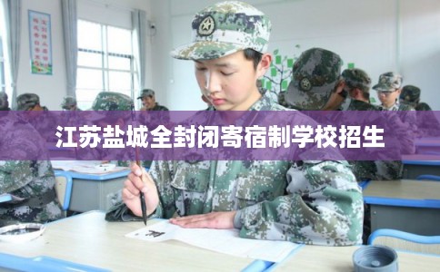 江苏盐城全封闭寄宿制学校招生