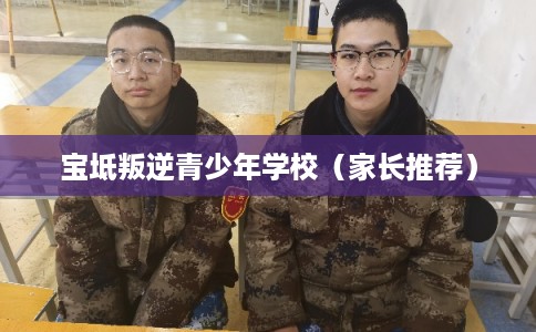 宝坻叛逆青少年学校（家长推荐）