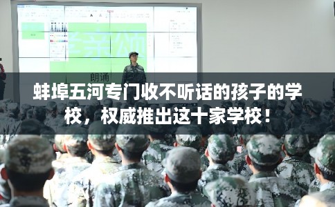 蚌埠五河专门收不听话的孩子的学校，权威推出这十家学校！