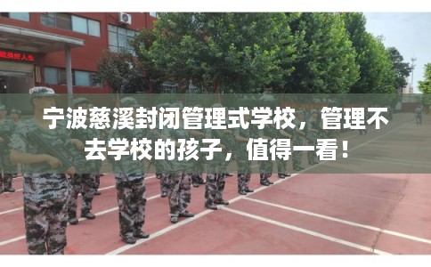 宁波慈溪封闭管理式学校，管理不去学校的孩子，值得一看！