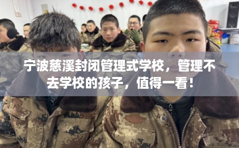 宁波慈溪封闭管理式学校，管理不去学校的孩子，值得一看！
