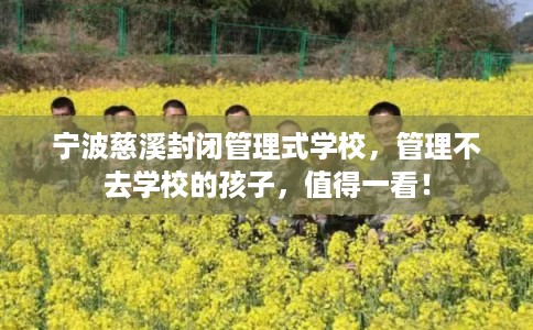 宁波慈溪封闭管理式学校，管理不去学校的孩子，值得一看！
