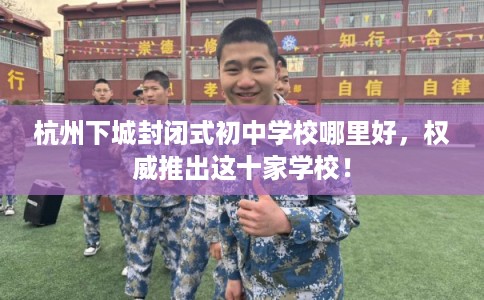杭州下城封闭式初中学校哪里好，权威推出这十家学校！