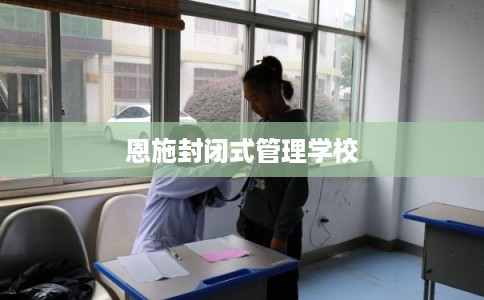 恩施封闭式管理学校