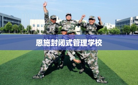 恩施封闭式管理学校